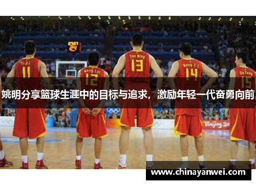 姚明分享篮球生涯中的目标与追求,激励年轻一代奋勇向前